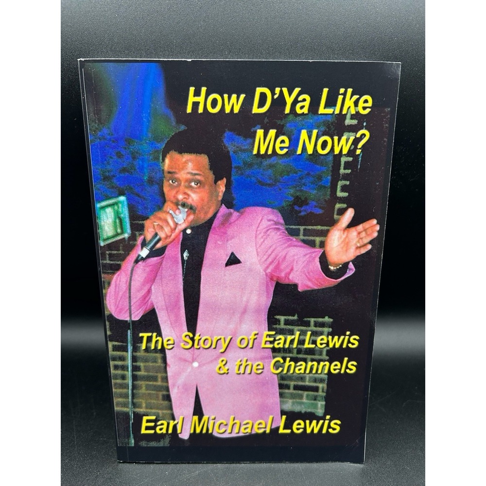 How D'Ya Like Me Now? The Story Of Earl Lewis and The Channels By Earl Lewis